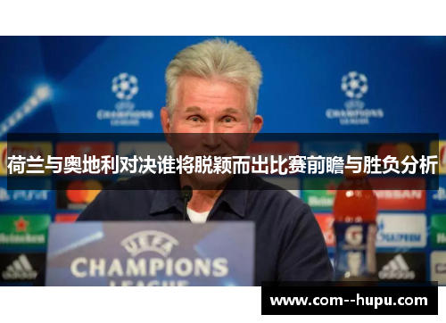 荷兰与奥地利对决谁将脱颖而出比赛前瞻与胜负分析
