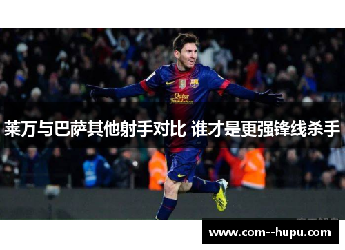 莱万与巴萨其他射手对比 谁才是更强锋线杀手