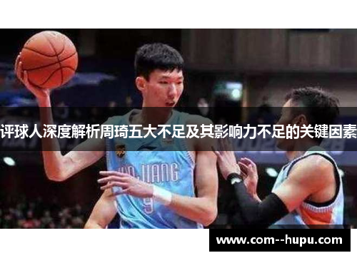 评球人深度解析周琦五大不足及其影响力不足的关键因素