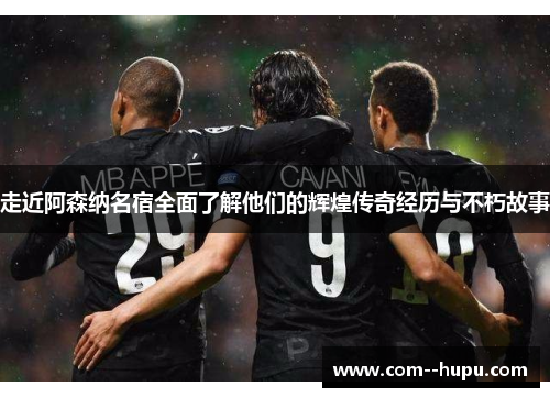 走近阿森纳名宿全面了解他们的辉煌传奇经历与不朽故事 走近阿森纳名宿全面了解他们的辉煌传奇经历与不朽故事