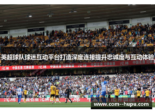 英超球队球迷互动平台打造深度连接提升忠诚度与互动体验
