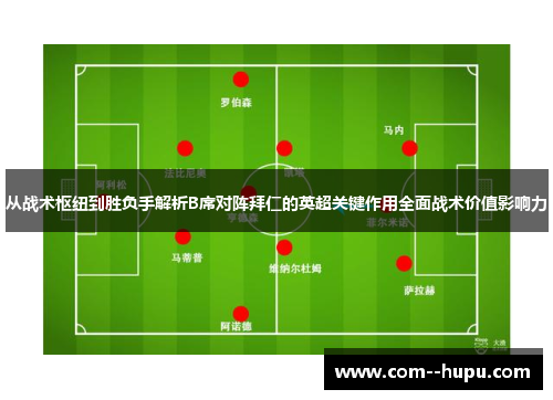 从战术枢纽到胜负手解析B席对阵拜仁的英超关键作用全面战术价值影响力