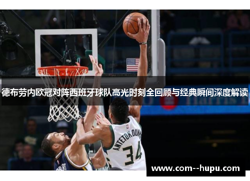 德布劳内欧冠对阵西班牙球队高光时刻全回顾与经典瞬间深度解读