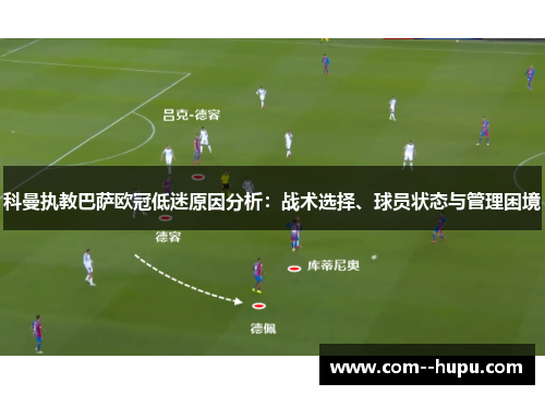 科曼执教巴萨欧冠低迷原因分析：战术选择、球员状态与管理困境
