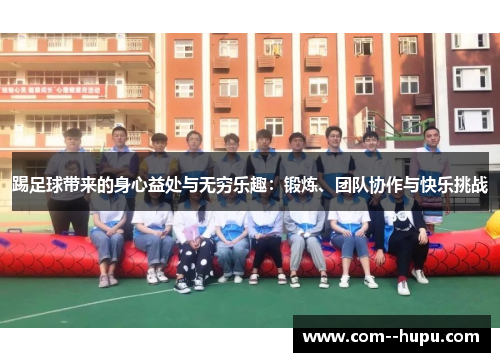 踢足球带来的身心益处与无穷乐趣：锻炼、团队协作与快乐挑战