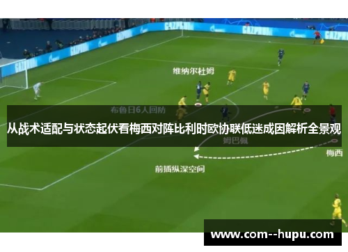 从战术适配与状态起伏看梅西对阵比利时欧协联低迷成因解析全景观