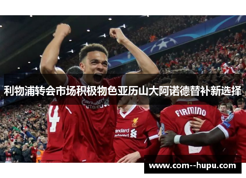 利物浦转会市场积极物色亚历山大阿诺德替补新选择