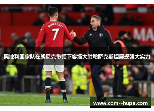 奥地利国家队在朗尼克带领下客场大胜哈萨克斯坦展现强大实力