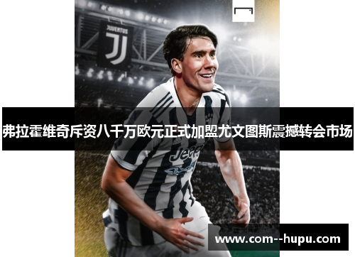 弗拉霍维奇斥资八千万欧元正式加盟尤文图斯震撼转会市场