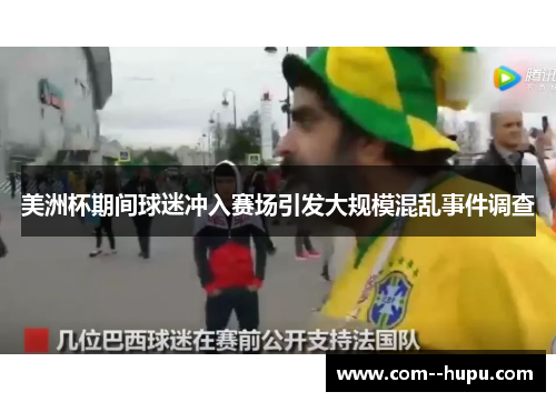 美洲杯期间球迷冲入赛场引发大规模混乱事件调查