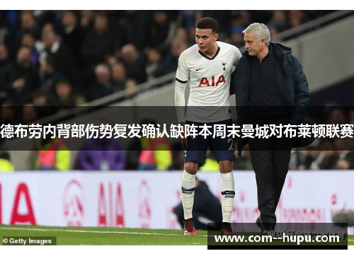 德布劳内背部伤势复发确认缺阵本周末曼城对布莱顿联赛