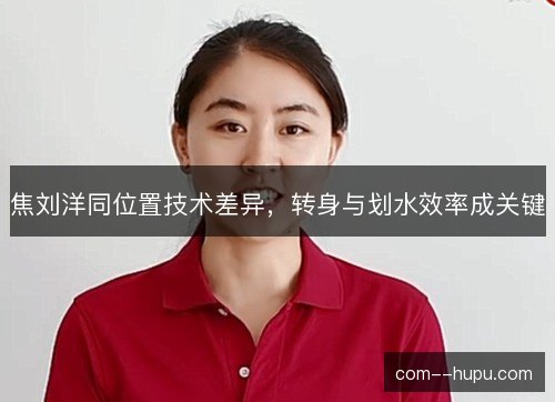 焦刘洋同位置技术差异,转身与划水效率成关键 焦刘洋同位置技术差异,转身与划水效率成关键