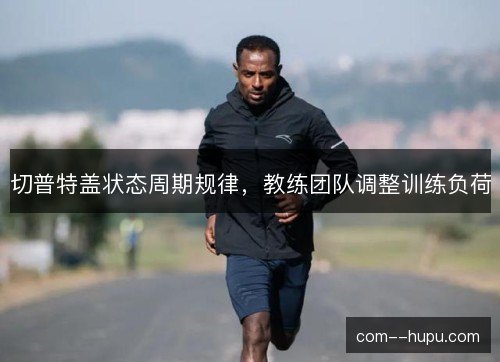 切普特盖状态周期规律，教练团队调整训练负荷