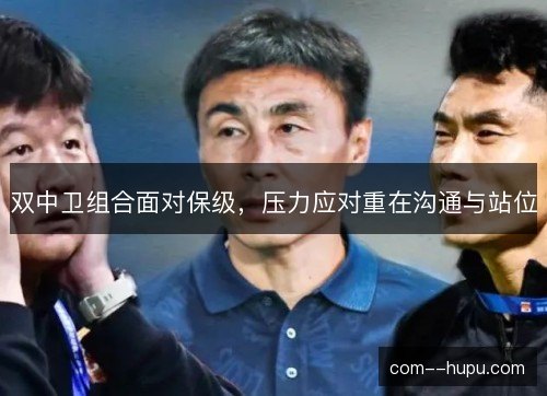 双中卫组合面对保级,压力应对重在沟通与站位 双中卫组合面对保级,压力应对重在沟通与站位